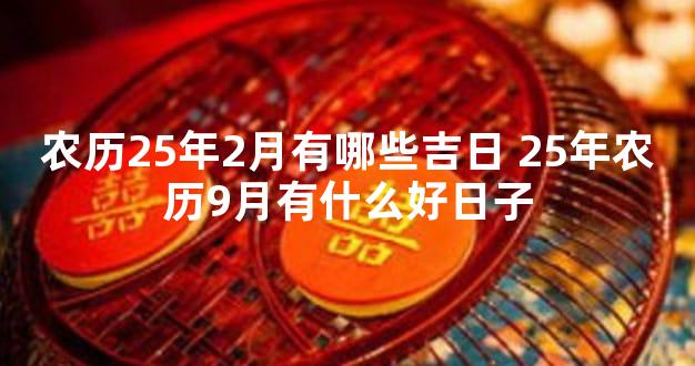 农历25年2月有哪些吉日 25年农历9月有什么好日子